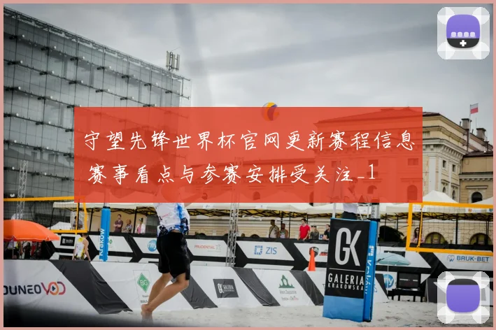 守望先锋世界杯官网更新赛程信息 赛事看点与参赛安排受关注_1
