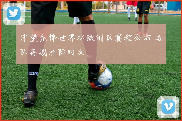 守望先锋世界杯欧洲区赛程公布 各队备战洲际对决