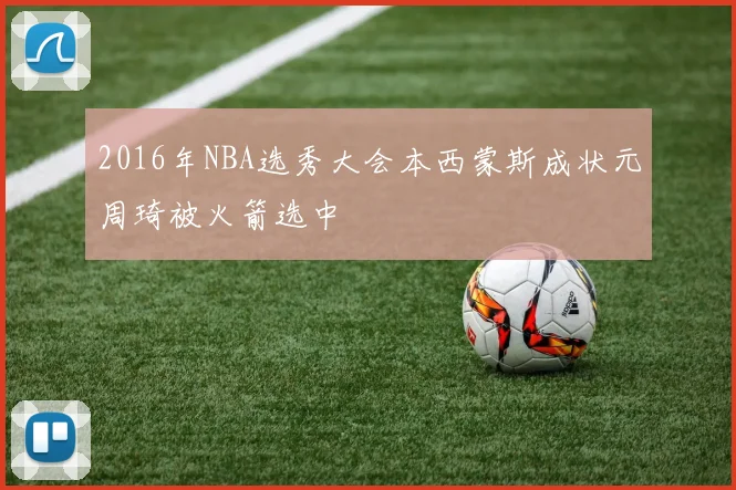 2016年NBA选秀大会本西蒙斯成状元周琦被火箭选中
