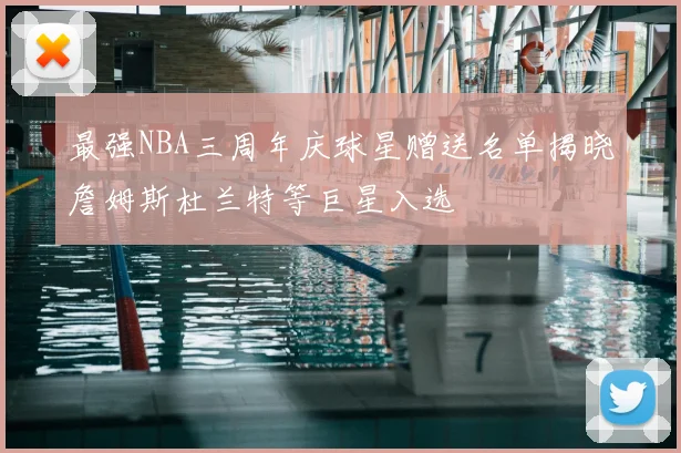 最强NBA三周年庆球星赠送名单揭晓詹姆斯杜兰特等巨星入选