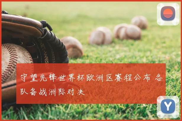 守望先锋世界杯欧洲区赛程公布 各队备战洲际对决