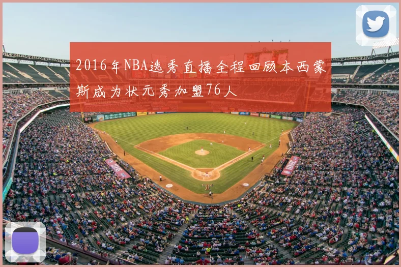 2016年NBA选秀直播全程回顾本西蒙斯成为状元秀加盟76人