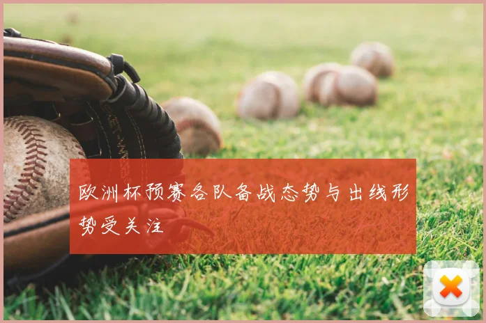 欧洲杯预赛各队备战态势与出线形势受关注