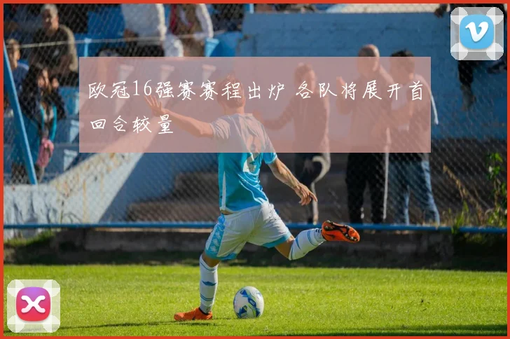 欧冠16强赛赛程出炉 各队将展开首回合较量