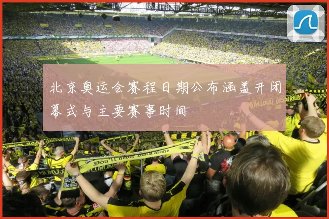 北京奥运会赛程日期公布涵盖开闭幕式与主要赛事时间