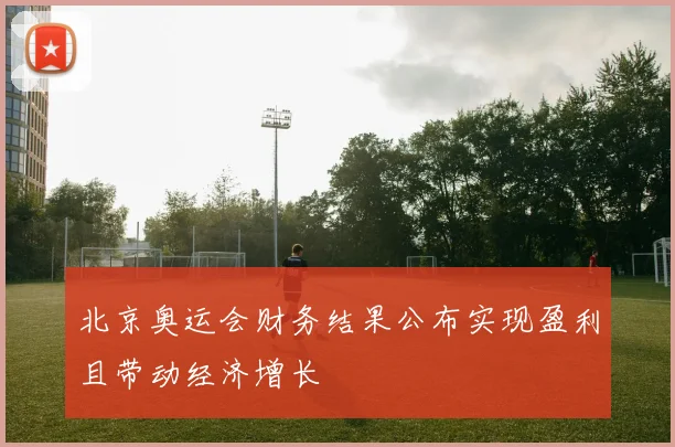 北京奥运会财务结果公布实现盈利且带动经济增长