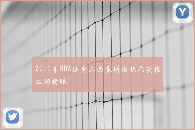 2016年NBA选秀本西蒙斯成状元英格拉姆榜眼