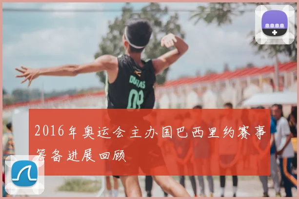 2016年奥运会主办国巴西里约赛事筹备进展回顾