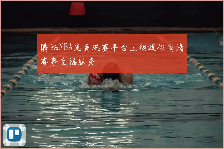 腾讯NBA免费观赛平台上线提供高清赛事直播服务