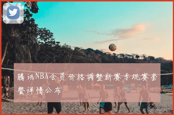腾讯NBA会员价格调整新赛季观赛套餐详情公布