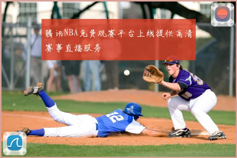 腾讯NBA免费观赛平台上线提供高清赛事直播服务