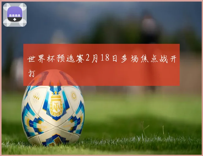 世界杯预选赛2月18日多场焦点战开打