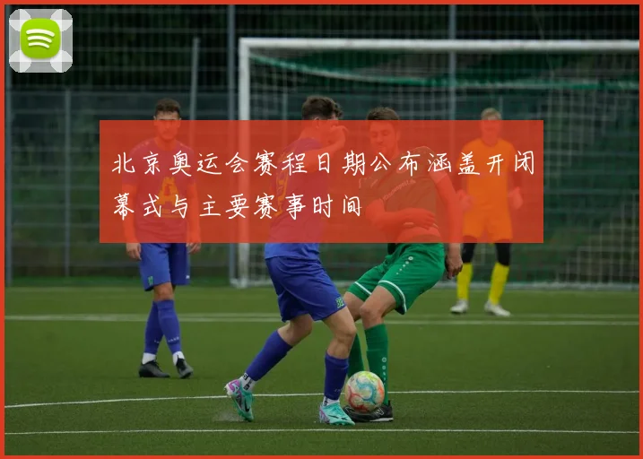 北京奥运会赛程日期公布涵盖开闭幕式与主要赛事时间