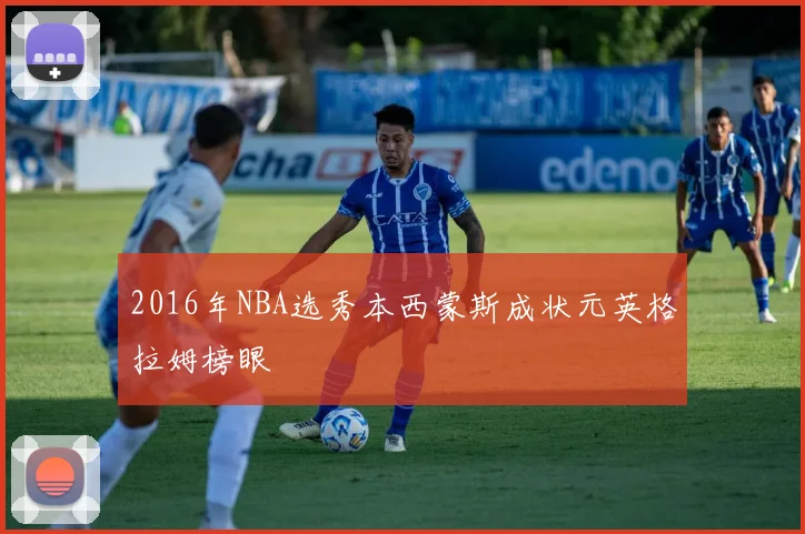 2016年NBA选秀本西蒙斯成状元英格拉姆榜眼