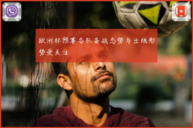 欧洲杯预赛各队备战态势与出线形势受关注