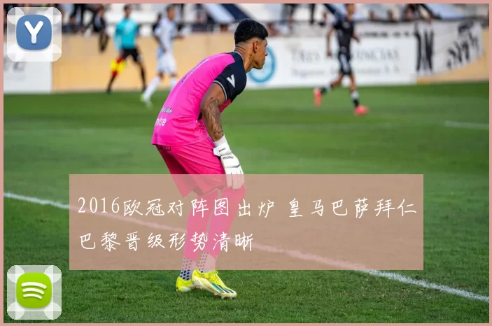 2016欧冠对阵图出炉 皇马巴萨拜仁巴黎晋级形势清晰