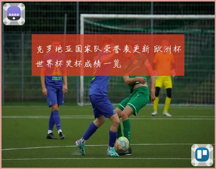 克罗地亚国家队荣誉表更新 欧洲杯世界杯奖杯成绩一览