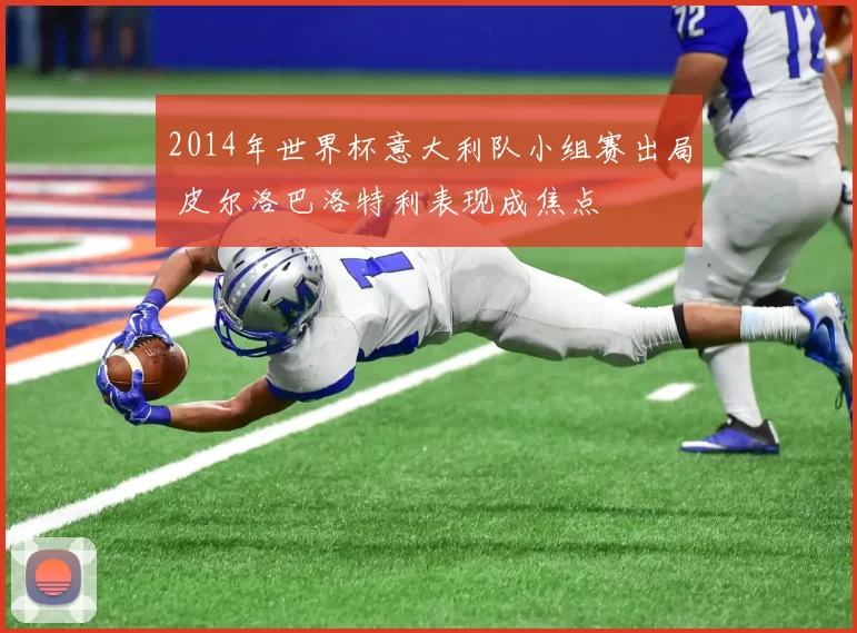 2014年世界杯意大利队小组赛出局 皮尔洛巴洛特利表现成焦点