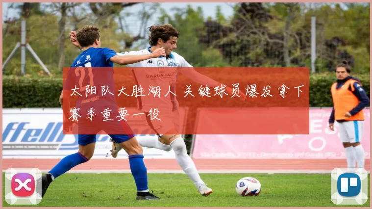 太阳队大胜湖人 关键球员爆发拿下赛季重要一役