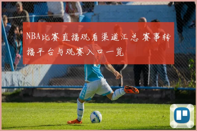 NBA比赛直播观看渠道汇总 赛事转播平台与观赛入口一览