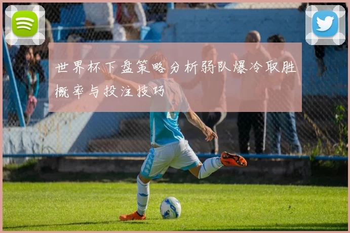 世界杯下盘策略分析弱队爆冷取胜概率与投注技巧