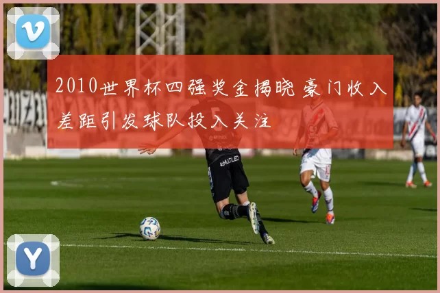 2010世界杯四强奖金揭晓 豪门收入差距引发球队投入关注