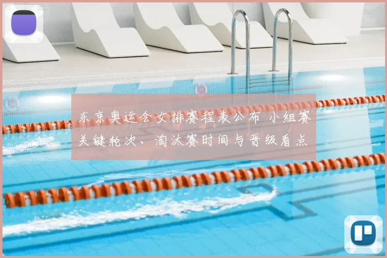 东京奥运会女排赛程表公布 小组赛关键轮次、淘汰赛时间与晋级看点