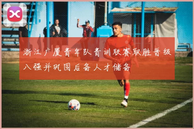 浙江广厦青年队青训联赛取胜晋级八强并巩固后备人才储备