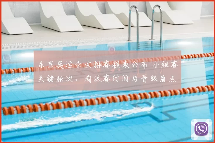 东京奥运会女排赛程表公布 小组赛关键轮次、淘汰赛时间与晋级看点