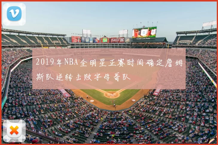 2019年NBA全明星正赛时间确定詹姆斯队逆转击败字母哥队