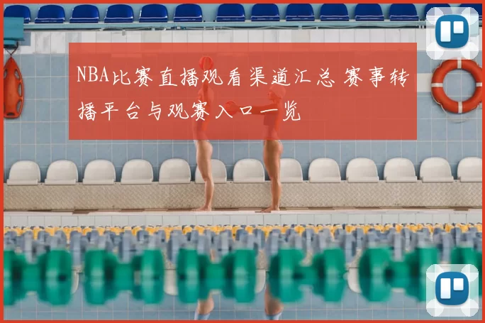 NBA比赛直播观看渠道汇总 赛事转播平台与观赛入口一览