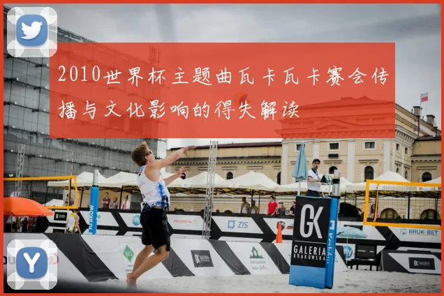 2010世界杯主题曲瓦卡瓦卡赛会传播与文化影响的得失解读