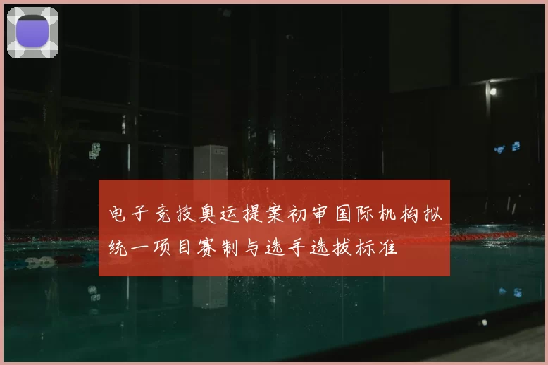 电子竞技奥运提案初审国际机构拟统一项目赛制与选手选拔标准