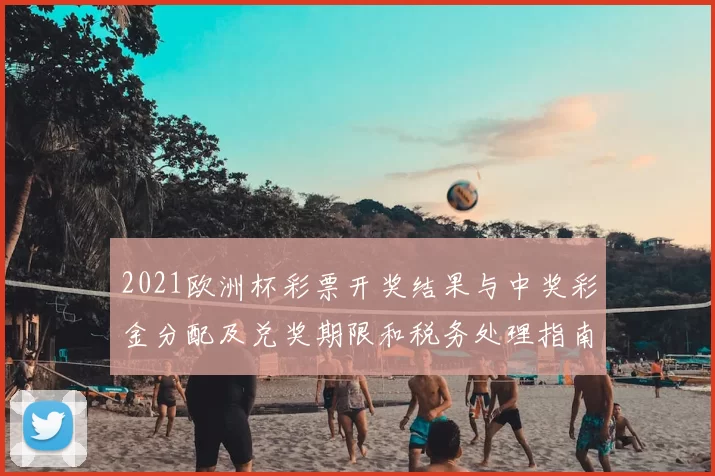 2021欧洲杯彩票开奖结果与中奖彩金分配及兑奖期限和税务处理指南