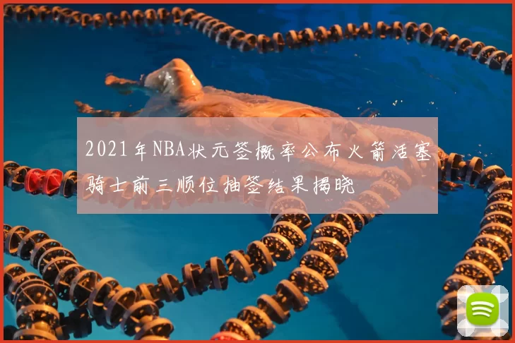 2021年NBA状元签概率公布火箭活塞骑士前三顺位抽签结果揭晓
