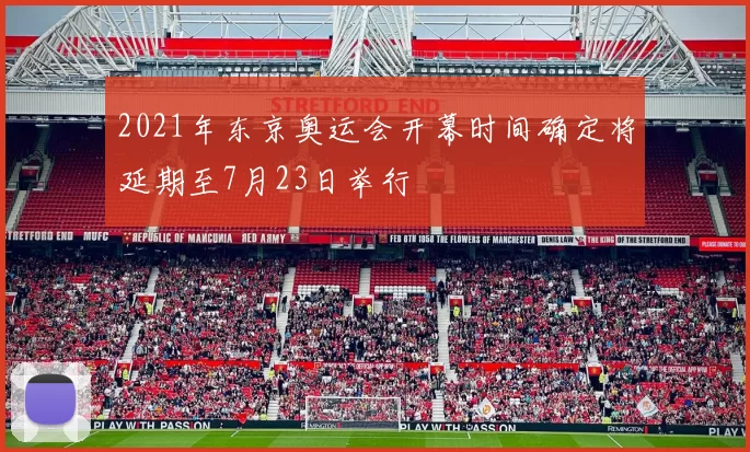 2021年东京奥运会开幕时间确定将延期至7月23日举行