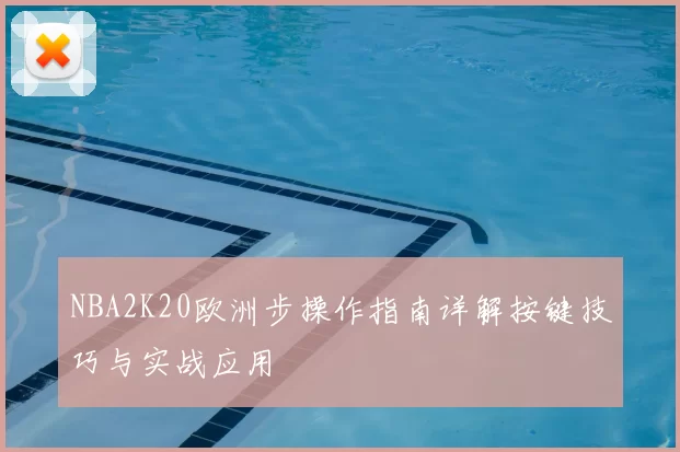 NBA2K20欧洲步操作指南详解按键技巧与实战应用