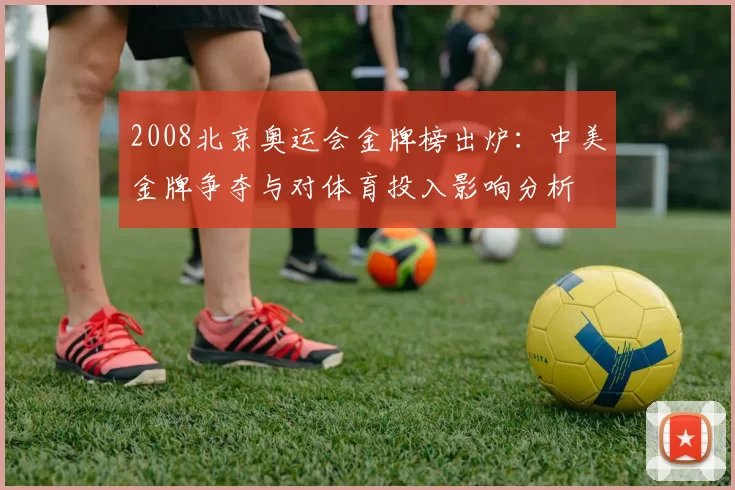 2008北京奥运会金牌榜出炉：中美金牌争夺与对体育投入影响分析