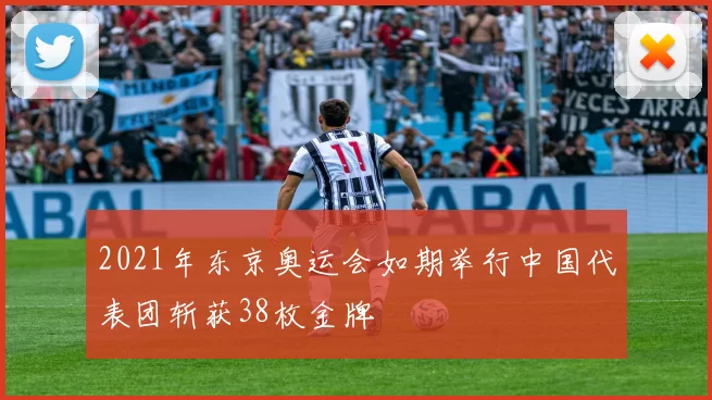 2021年东京奥运会如期举行中国代表团斩获38枚金牌