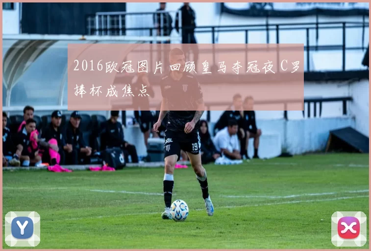 2016欧冠图片回顾皇马夺冠夜 C罗捧杯成焦点